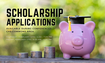 Scholarship Applications available during conferences CHS Commons Area over Piggy Bank outside near coins.  Thursday, February 10th 4-7 PM and Friday, February 11th 8 AM - 4 PM